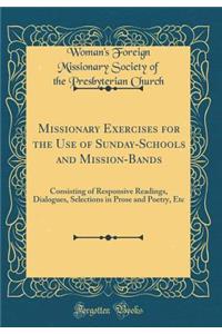 Missionary Exercises for the Use of Sunday-Schools and Mission-Bands: Consisting of Responsive Readings, Dialogues, Selections in Prose and Poetry, Etc (Classic Reprint)