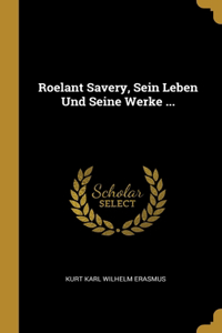 Roelant Savery, Sein Leben Und Seine Werke ...
