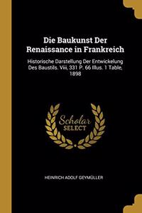 Die Baukunst Der Renaissance in Frankreich: Historische Darstellung Der Entwickelung Des Baustils. Viii, 331 P. 66 Illus. 1 Table, 1898