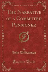 The Narrative of a Commuted Pensioner (Classic Reprint)
