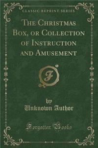 The Christmas Box, or Collection of Instruction and Amusement (Classic Reprint)