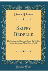 Skippy Bedelle: His Sentimental Progress from the Urchin to the Complete Man of the World (Classic Reprint)