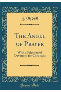 The Angel of Prayer: With a Selection of Devotions for Christians (Classic Reprint)