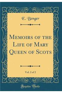 Memoirs of the Life of Mary Queen of Scots, Vol. 2 of 2 (Classic Reprint)
