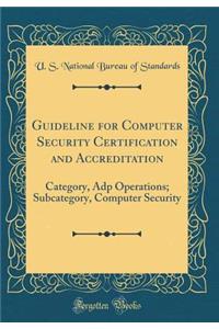 Guideline for Computer Security Certification and Accreditation: Category, Adp Operations; Subcategory, Computer Security (Classic Reprint)