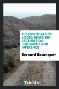 The Essentials of Logic: Being Ten Lectures on Judgment and Inference