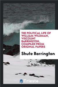 The Political Life of William Wildman, Viscount Barrington, Compiled from Original Papers