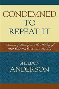 Condemned to Repeat It: 'Lessons of History' and the Making of U.S. Cold War Containment Policy