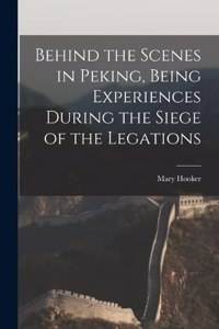 Behind the Scenes in Peking, Being Experiences During the Siege of the Legations