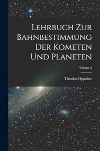 Lehrbuch Zur Bahnbestimmung Der Kometen Und Planeten; Volume 2