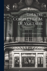 Théâtre Complet De M. De Voltaire: Conforme À La Dernière Édition ...