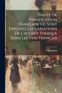Traité De Versification Française Où Sont Exposées Les Variations De L'accent Tonique Dans Les Vers Français