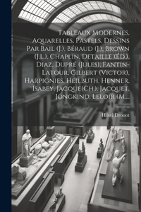 Tableaux modernes, aquarelles, pastels, dessins par Bail (J.), Béraud (J.), Brown (J.L.), Chaplin, Detaille (Éd.), Diaz, Dupré (Jules), Fantin-Latour, Gilbert (Victor), Harpignies, Heilbuth, Henner, Isabey, Jacque(Ch.), Jacquet, Jongkind, Leloir (M