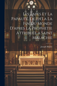 Les Papes et la Papauté, de 1143 a la fin du monde d'apres la prophetie attribuée a Saint Malachie