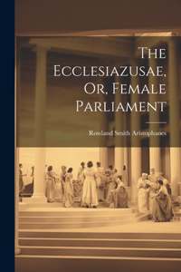 Ecclesiazusae, Or, Female Parliament