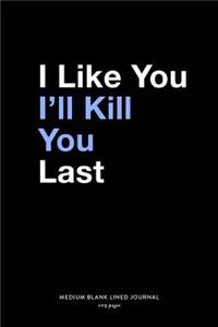I Like You I'll Kill You Last, Medium Blank Lined Journal, 109 Pages