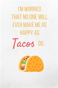 I'm worried That No One Will Ever Make Me As Happy As Tacos Do.