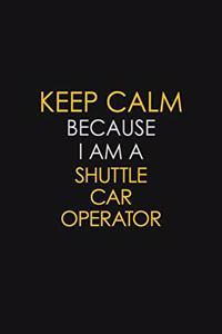 Keep Calm Because I Am A Shuttle Car Operator