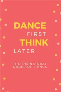 Dance First Think Later