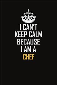 I Can't Keep Calm Because I Am A Chef