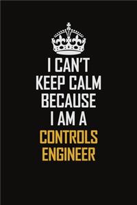 I Can't Keep Calm Because I Am A Controls Engineer