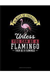 Always Be Yourself Unless You Can Be a Flamingo Then Be a Flamingo