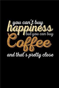 You Can't Buy Happiness But You Can Buy Coffee And That's Pretty Close