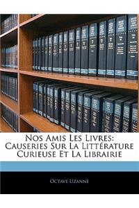 Nos Amis Les Livres: Causeries Sur La Litterature Curieuse Et La Librairie