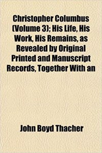 Christopher Columbus (Volume 3); His Life, His Work, His Remains, as Revealed by Original Printed and Manuscript Records, Together with an