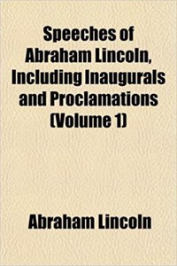 Speeches of Abraham Lincoln, Including Inaugurals and Proclamations (Volume 1)
