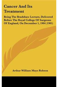 Cancer and Its Treatment: Being the Bradshaw Lecture, Delivered Before the Royal College of Surgeons of England, on December 1, 1904 (1905)