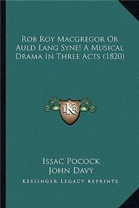 Rob Roy MacGregor or Auld Lang Syne! a Musical Drama in Three Acts (1820)