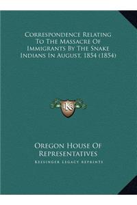 Correspondence Relating To The Massacre Of Immigrants By The Snake Indians In August, 1854 (1854)