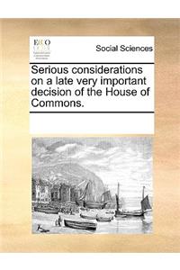 Serious Considerations on a Late Very Important Decision of the House of Commons.