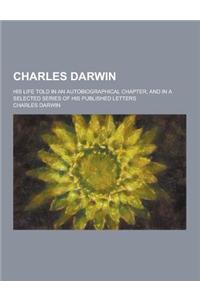 Charles Darwin; His Life Told in an Autobiographical Chapter, and in a Selected Series of His Published Letters