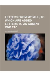 Letters from My Mill, to Which Are Added Letters to an Absent One Etc