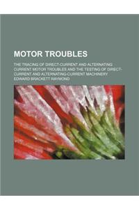 Motor Troubles; The Tracing of Direct-Current and Alternating Current Motor Troubles and the Testing of Direct-Current and Alternating-Current Machine