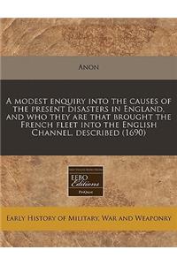 A Modest Enquiry Into the Causes of the Present Disasters in England, and Who They Are That Brought the French Fleet Into the English Channel, Described (1690)