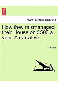 How They Mismanaged Their House on 500 a Year. a Narrative.