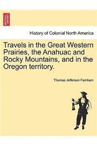 Travels in the Great Western Prairies, the Anahuac and Rocky Mountains, and in the Oregon Territory.