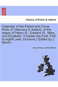 Calendar of the Patent and Close Rolls of Chancery in Ireland, of the reigns of Henry III., Edward VI., Mary, and Elizabeth. (Charles the First. First to eighth year, inclusive.) Edited by J. Morrin.