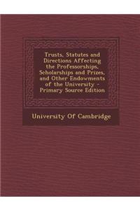 Trusts, Statutes and Directions Affecting the Professorships, Scholarships and Prizes, and Other Endowments of the University