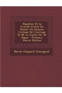 Napoleon Et La Grande-Armee En Russie: Ou Examen Critique de L'Ouvrage de M. Le Comte PH. de Segur