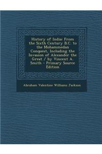 History of India: From the Sixth Century B.C. to the Mohammedan Conquest, Including the Invasion of Alexander the Great / By Vincent A. Smith