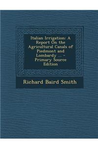 Italian Irrigation: A Report on the Agricultural Canals of Piedmont and Lombardy ...