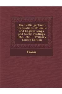 The Celtic Garland: Translations of Gaelic and English Songs, and Gaelic Readings, [Etc., Etc.]