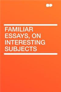 Familiar Essays, on Interesting Subjects
