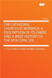 The Cathedral Church of Norwich, a Description of Its Fabric and a Brief History of the Episcopal See