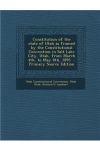 Constitution of the State of Utah as Framed by the Constitutional Convention in Salt Lake City, Utah, from March 4th, to May 8th, 1895