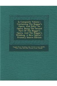 [A Composite Volume: Containing the Beggar's Opera, and Polly: An Opera. Being the Second Part of the Beggar's Opera, and the Beggar's Wedding. a New Opera.]: Containing the Beggar's Opera, and Polly: An Opera. Being the Second Part of the Beggar's Opera, and the Beggar's Wedding. a New Opera.]